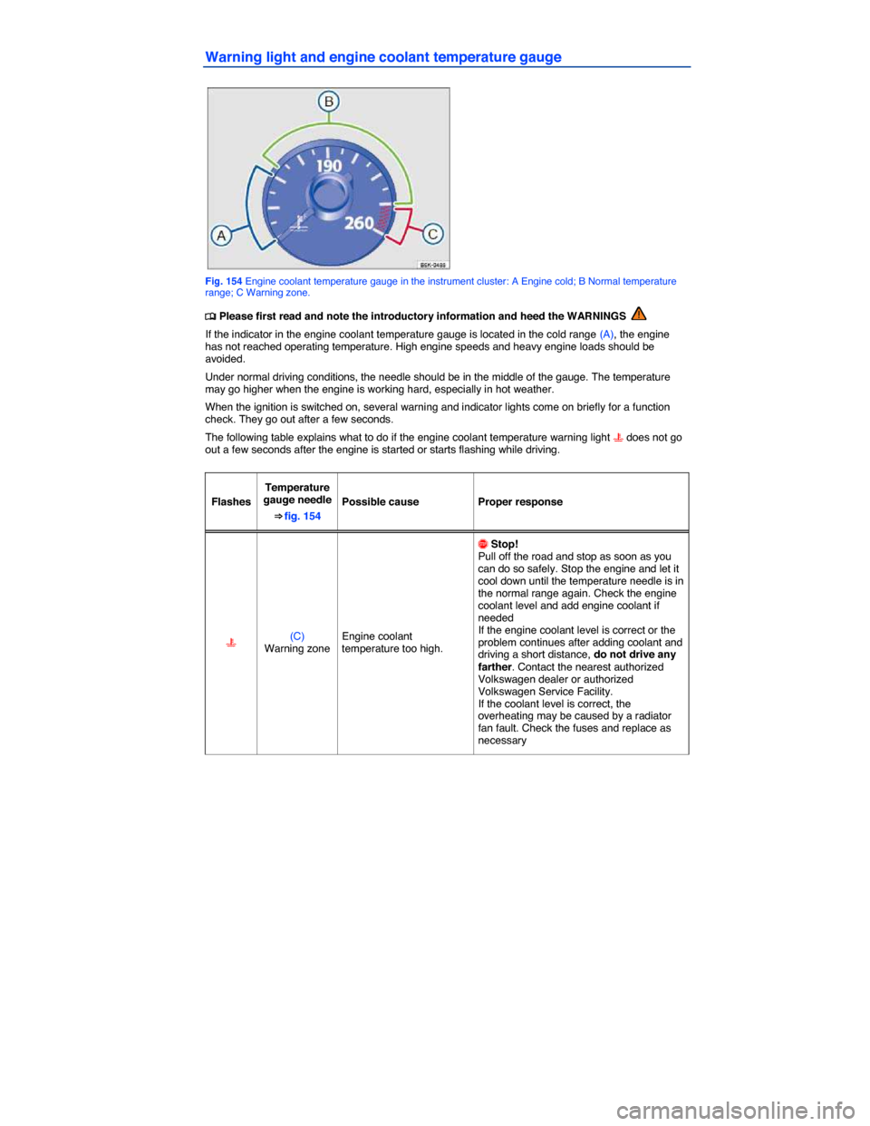 VOLKSWAGEN EOS 2015 1.G Owners Manual  
Warning light and engine coolant temperature gauge 
 
Fig. 154 Engine coolant temperature gauge in the instrument cluster: A Engine cold; B Normal temperature range; C Warning zone. 
�