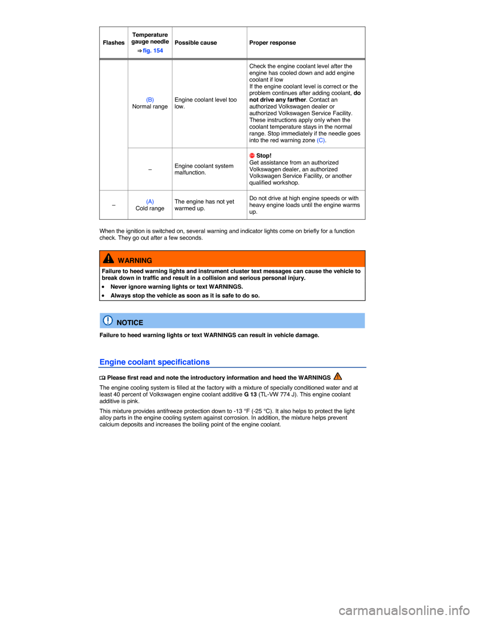 VOLKSWAGEN EOS 2015 1.G User Guide  
Flashes  
Temperature gauge needle 
⇒ fig. 154  
Possible cause   Proper response  
(B) Normal range  Engine coolant level too low.  
Check the engine coolant level after the engine has cooled d