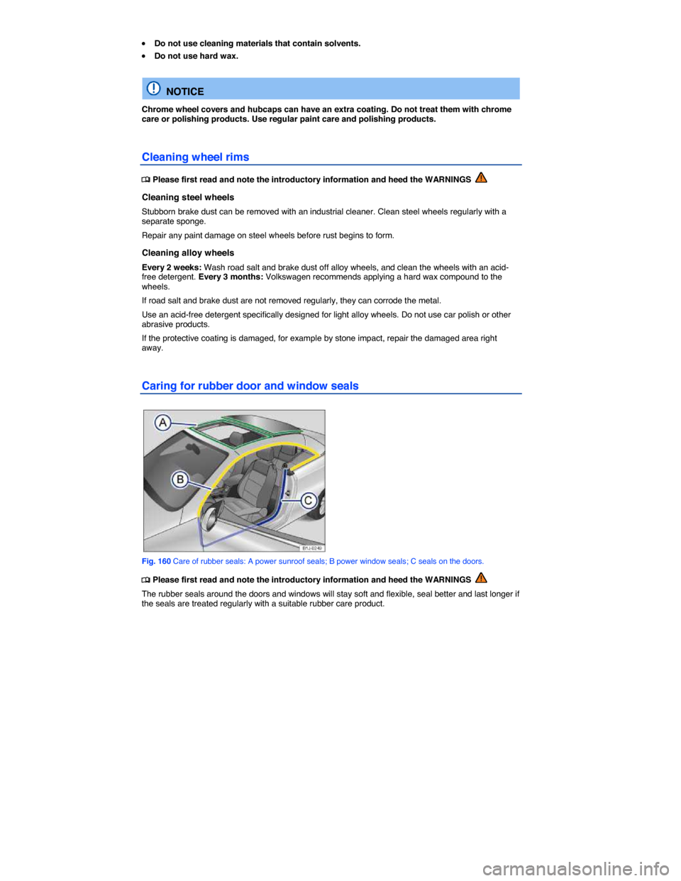 VOLKSWAGEN EOS 2015 1.G Owners Manual  
�x Do not use cleaning materials that contain solvents. 
�x Do not use hard wax.  
  NOTICE 
Chrome wheel covers and hubcaps can have an extra coating. Do not treat them with chrome care or polishin