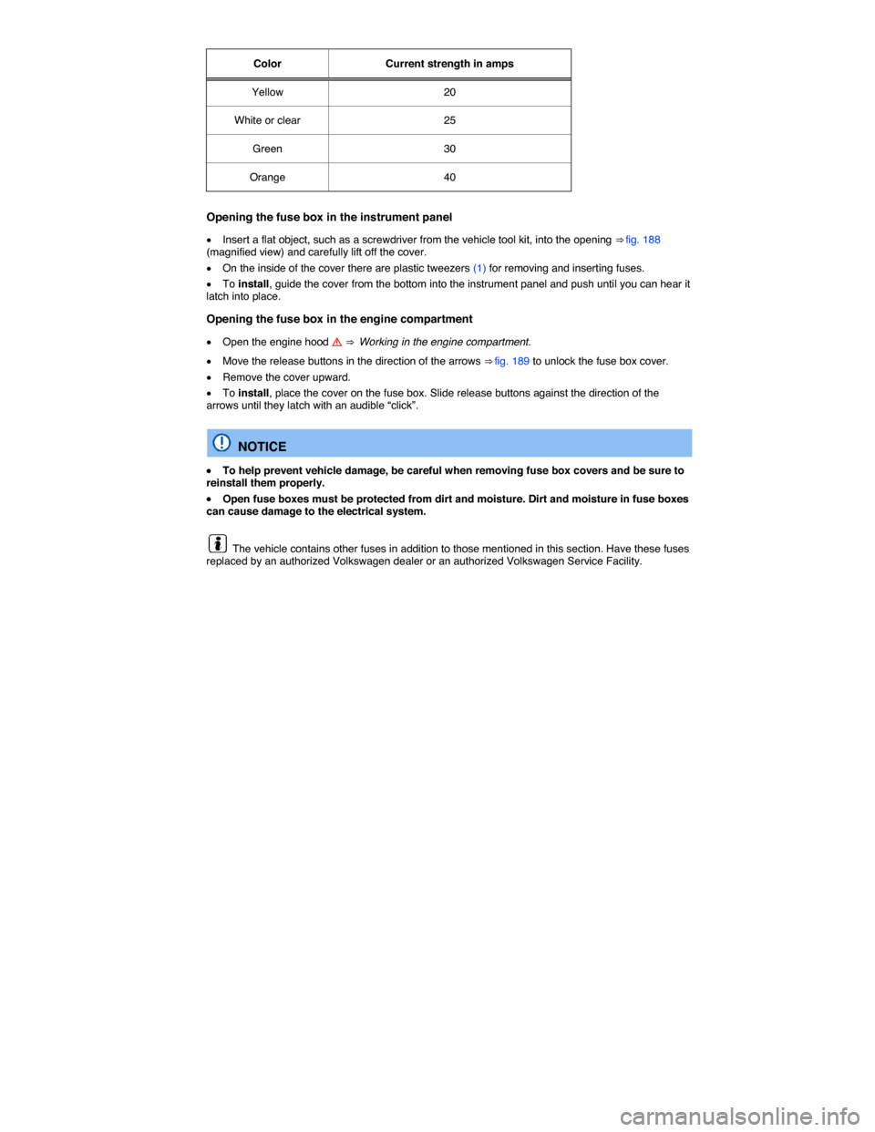 VOLKSWAGEN EOS 2015 1.G Owners Manual  
Color   Current strength in amps  
Yellow   20  
White or clear   25  
Green   30  
Orange   40  
 
Opening the fuse box in the instrument panel 
�x Insert a flat object, such as a screwdriver from 
