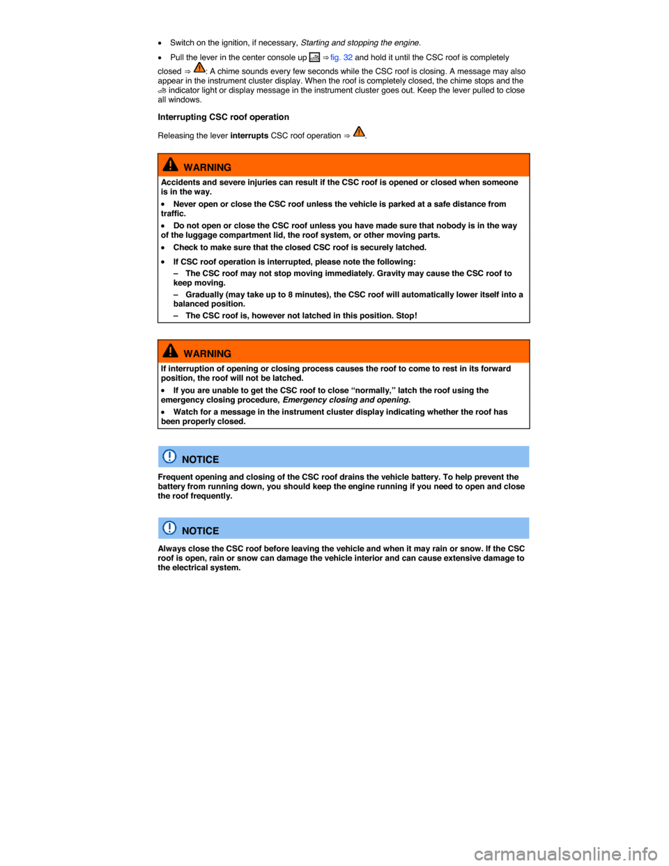 VOLKSWAGEN EOS 2015 1.G Owners Manual  
�x Switch on the ignition, if necessary, Starting and stopping the engine. 
�x Pull the lever in the center console up �  ⇒ fig. 32 and hold it until the CSC roof is completely 
closed ⇒ : A