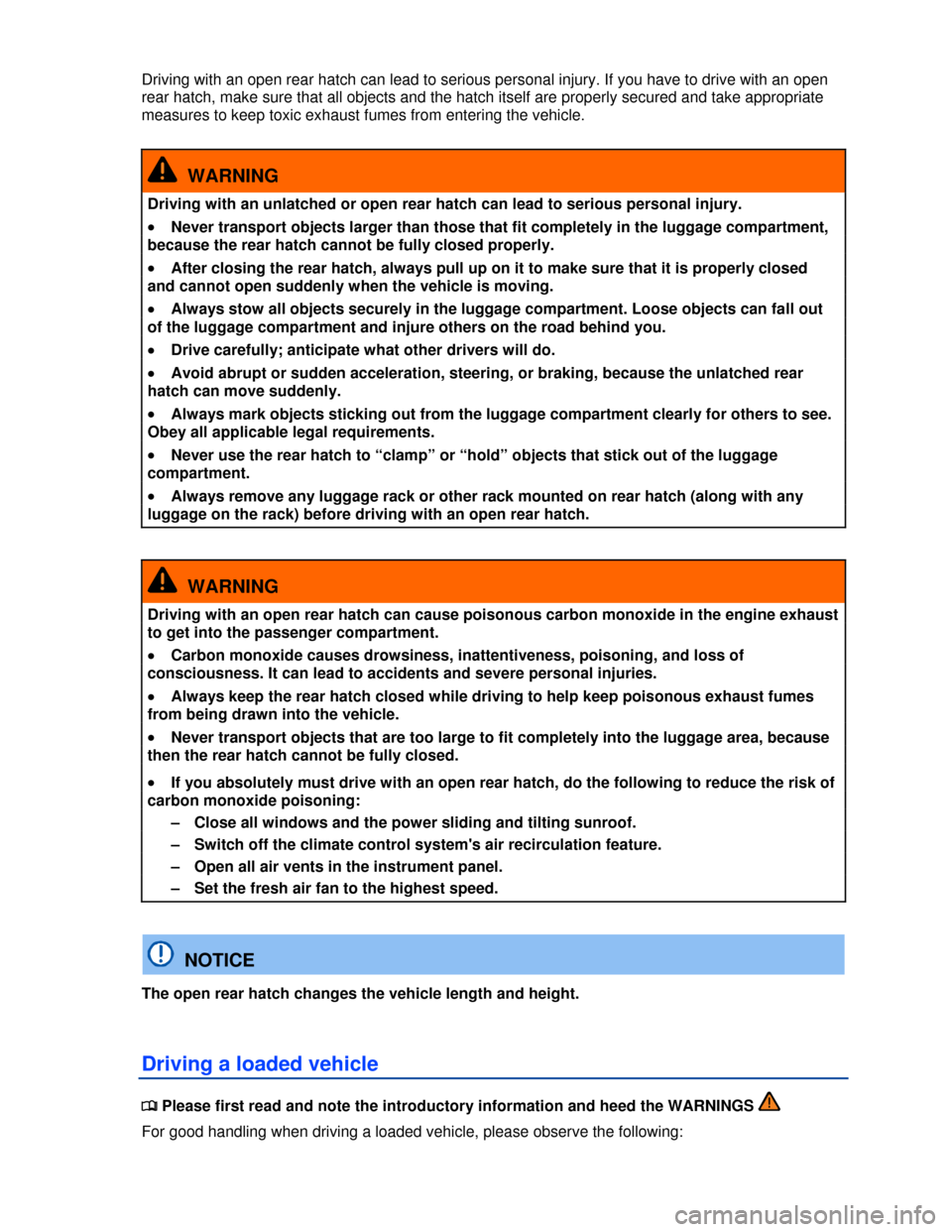 VOLKSWAGEN GOLF 2013 5G / 7.G Owners Manual  
Driving with an open rear hatch can lead to serious personal injury. If you have to drive with an open 
rear hatch, make sure that all objects and the hatch itself are properly secured and take appr