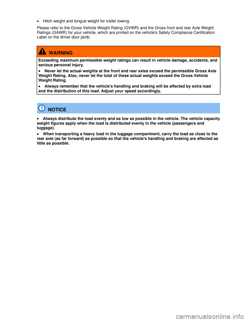 VOLKSWAGEN GOLF 2013 5G / 7.G Owners Manual  
�x Hitch weight and tongue weight for trailer towing. 
Please refer to the Gross Vehicle Weight Rating (GVWR) and the Gross front and rear Axle Weight 
Ratings (GAWR) for your vehicle, which are pri