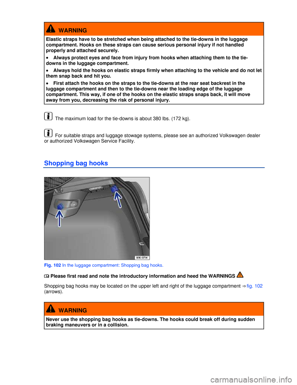 VOLKSWAGEN GOLF 2013 5G / 7.G Owners Manual  
  WARNING 
Elastic straps have to be stretched when being attached to the tie-downs in the luggage 
compartment. Hooks on these straps can cause serious personal injury if not handled 
properly and 