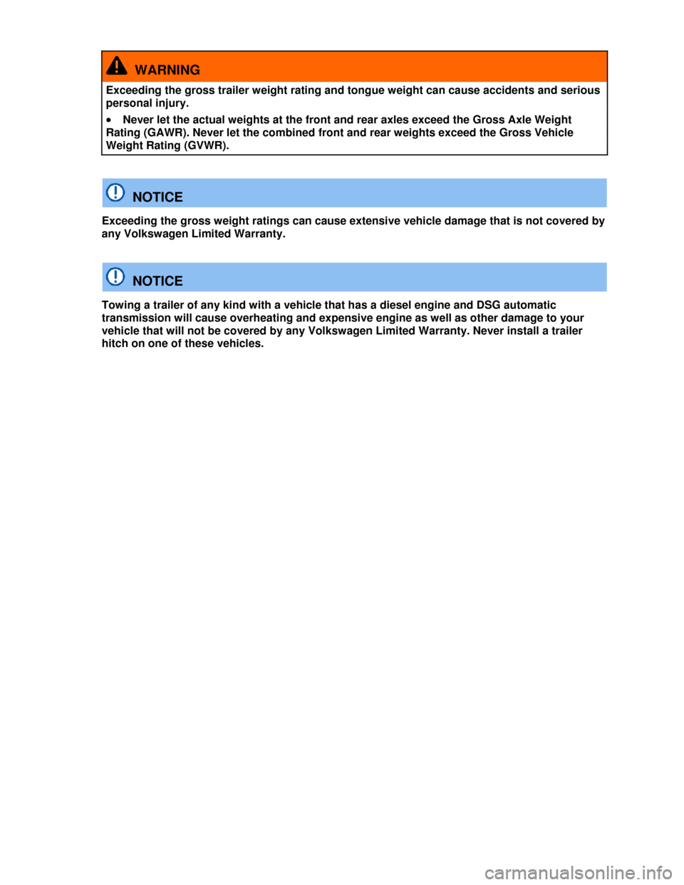 VOLKSWAGEN GOLF 2013 5G / 7.G Owners Manual  
  WARNING 
Exceeding the gross trailer weight rating and tongue weight can cause accidents and serious 
personal injury. 
�x Never let the actual weights at the front and rear axles exceed the Gross