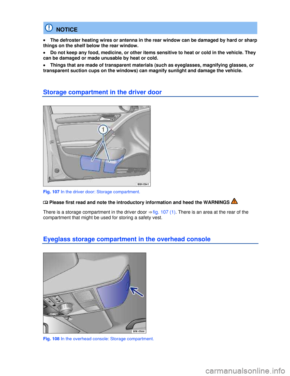 VOLKSWAGEN GOLF 2013 5G / 7.G Owners Manual  
  NOTICE 
�x The defroster heating wires or antenna in the rear window can be damaged by hard or sharp 
things on the shelf below the rear window. 
�x Do not keep any food, medicine, or other items 