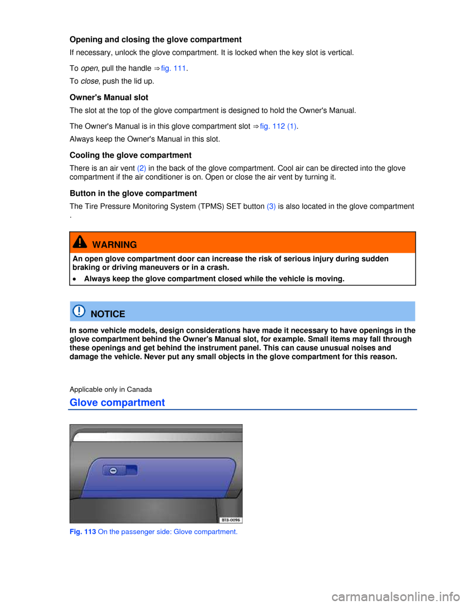 VOLKSWAGEN GOLF 2013 5G / 7.G Owners Manual  
Opening and closing the glove compartment 
If necessary, unlock the glove compartment. It is locked when the key slot is vertical. 
To open, pull the handle ⇒ fig. 111. 
To close, push the lid u