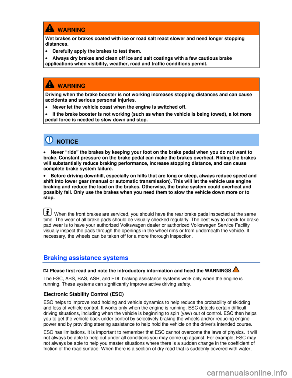 VOLKSWAGEN GOLF 2013 5G / 7.G Owners Manual  
  WARNING 
Wet brakes or brakes coated with ice or road salt react slower and need longer stopping 
distances. 
�x Carefully apply the brakes to test them. 
�x Always dry brakes and clean off ice an
