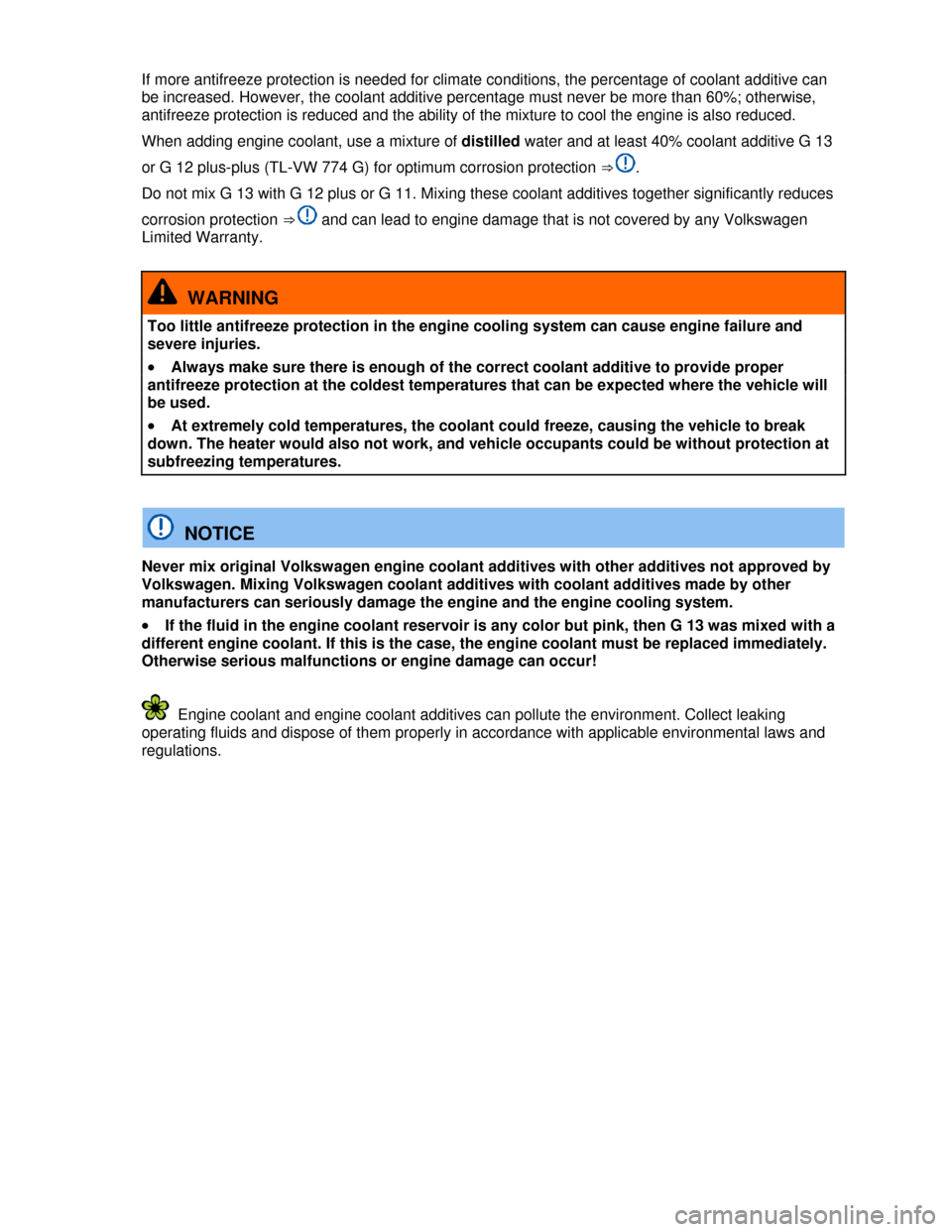 VOLKSWAGEN GOLF 2013 5G / 7.G Owners Manual  
If more antifreeze protection is needed for climate conditions, the percentage of coolant additive can 
be increased. However, the coolant additive percentage must never be more than 60%; otherwise,