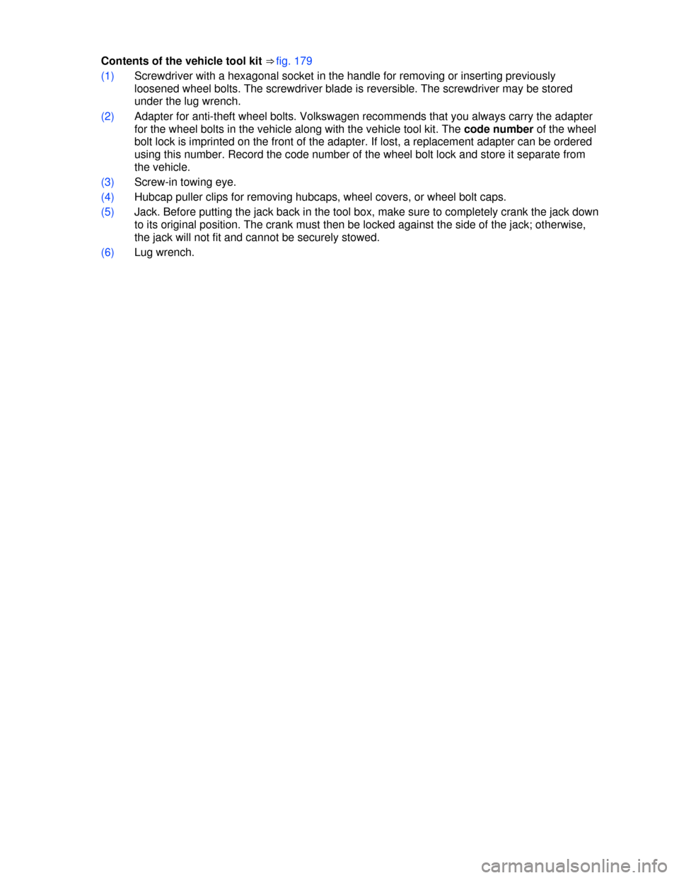 VOLKSWAGEN GOLF 2013 5G / 7.G Owners Manual  
Contents of the vehicle tool kit ⇒ fig. 179 
(1) Screwdriver with a hexagonal socket in the handle for removing or inserting previously 
loosened wheel bolts. The screwdriver blade is reversible