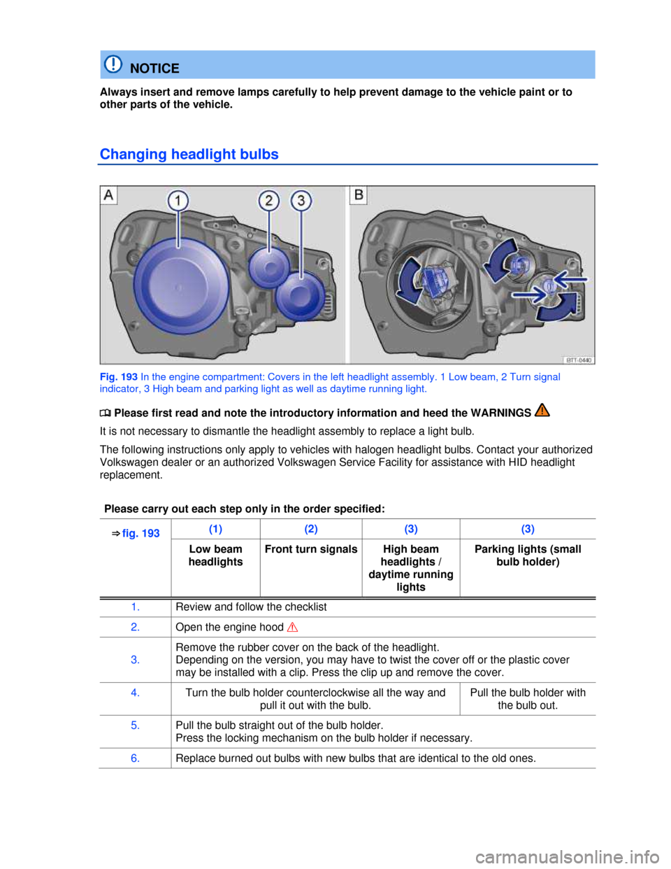 VOLKSWAGEN GOLF 2013 5G / 7.G Owners Manual  
  NOTICE 
Always insert and remove lamps carefully to help prevent damage to the vehicle paint or to 
other parts of the vehicle. 
Changing headlight bulbs 
 
Fig. 193 In the engine compartment: Cov