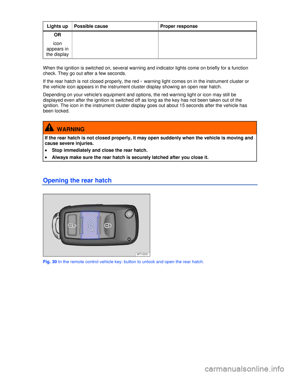 VOLKSWAGEN GOLF 2013 5G / 7.G Service Manual  
Lights up  Possible cause  Proper response 
OR 
icon 
appears in 
the display 
 
When the ignition is switched on, several warning and indicator lights come on briefly for a function 
check. They go