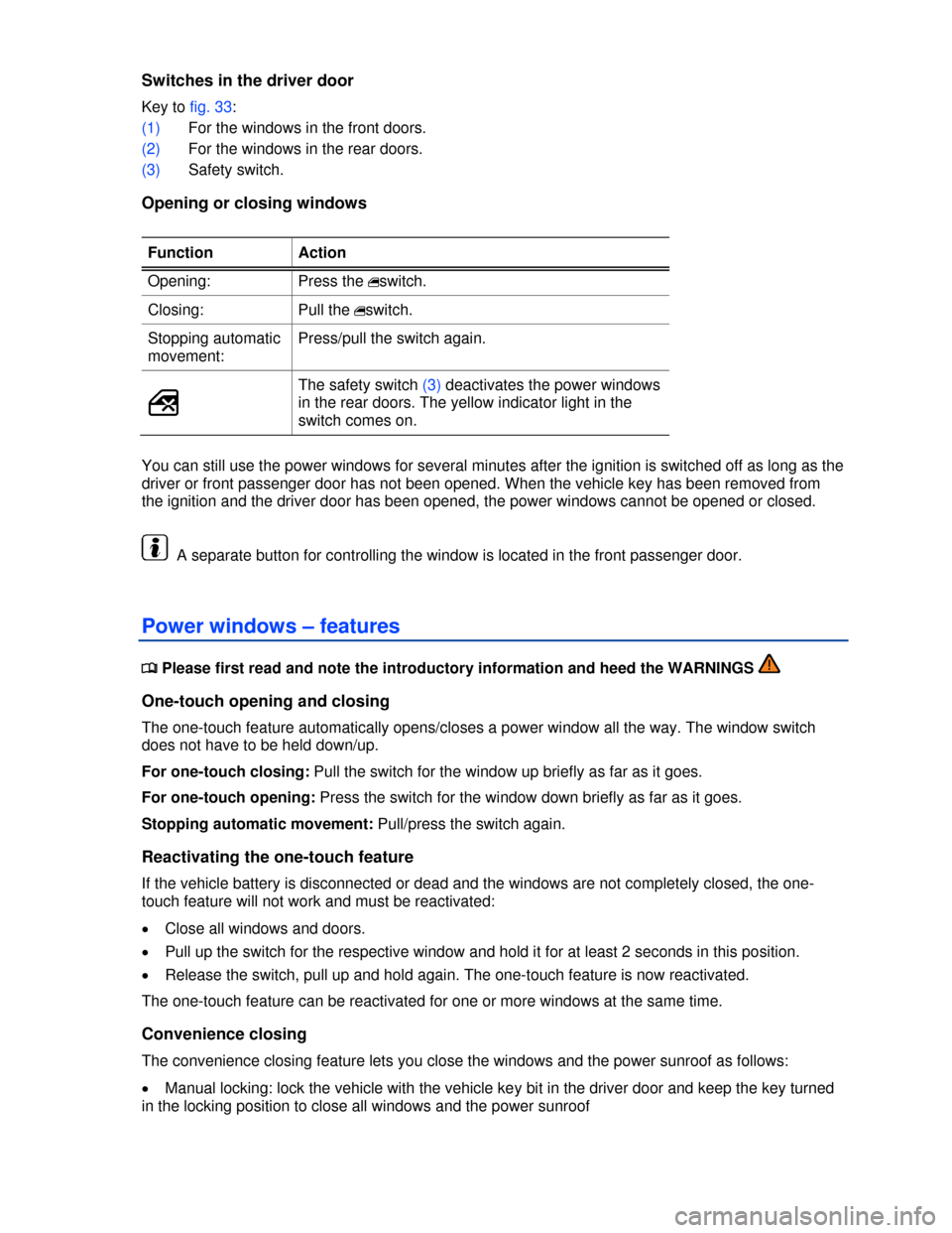 VOLKSWAGEN GOLF 2013 5G / 7.G Workshop Manual  
Switches in the driver door 
Key to fig. 33: 
(1) For the windows in the front doors. 
(2) For the windows in the rear doors. 
(3) Safety switch. 
Opening or closing windows 
 
Function  Action 
Ope