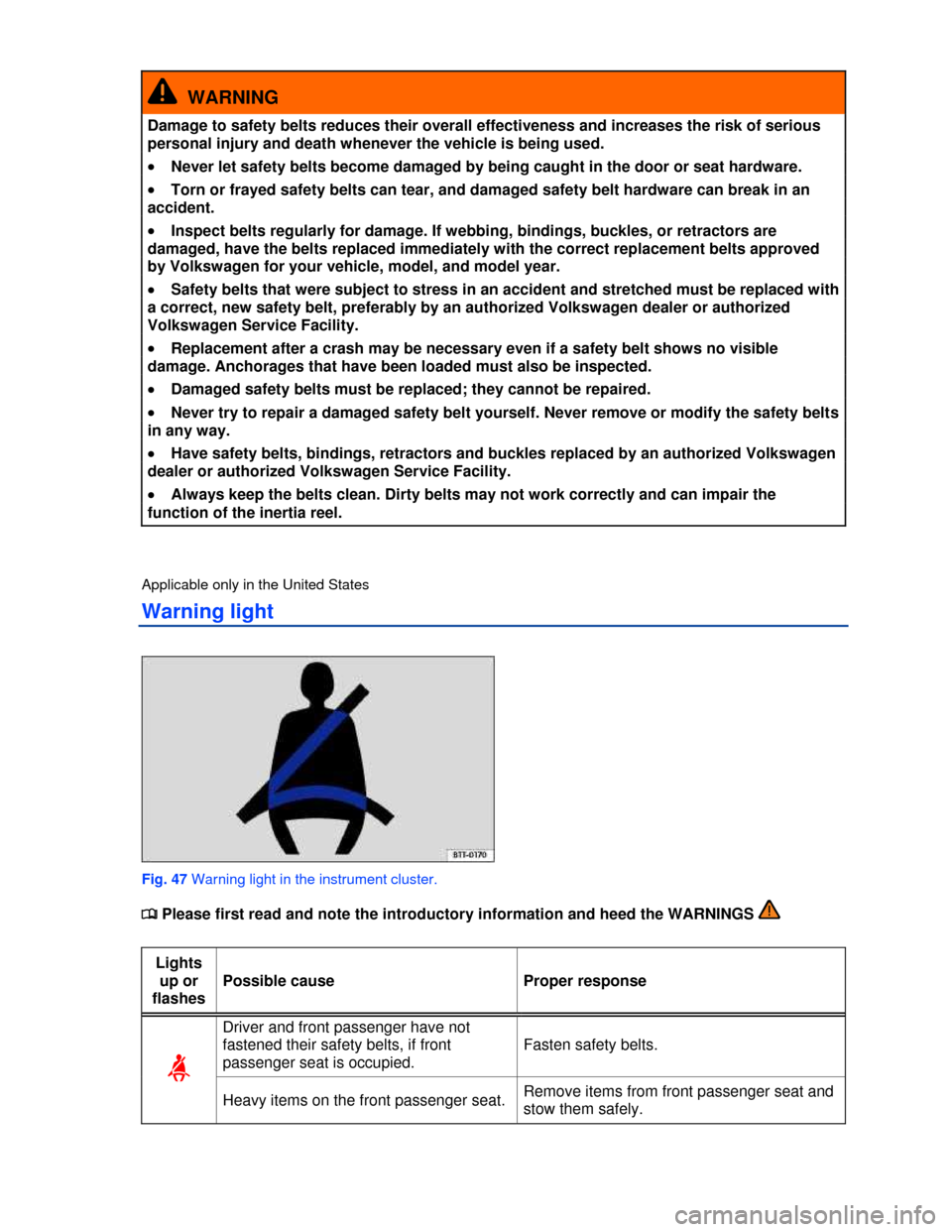 VOLKSWAGEN GOLF 2013 5G / 7.G Manual PDF  
  WARNING 
Damage to safety belts reduces their overall effectiveness and increases the risk of serious 
personal injury and death whenever the vehicle is being used. 
�x Never let safety belts beco