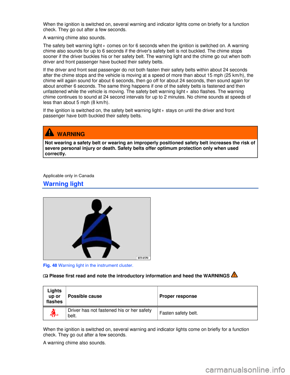 VOLKSWAGEN GOLF 2013 5G / 7.G Manual PDF  
When the ignition is switched on, several warning and indicator lights come on briefly for a function 
check. They go out after a few seconds. 
A warning chime also sounds. 
The safety belt warning 