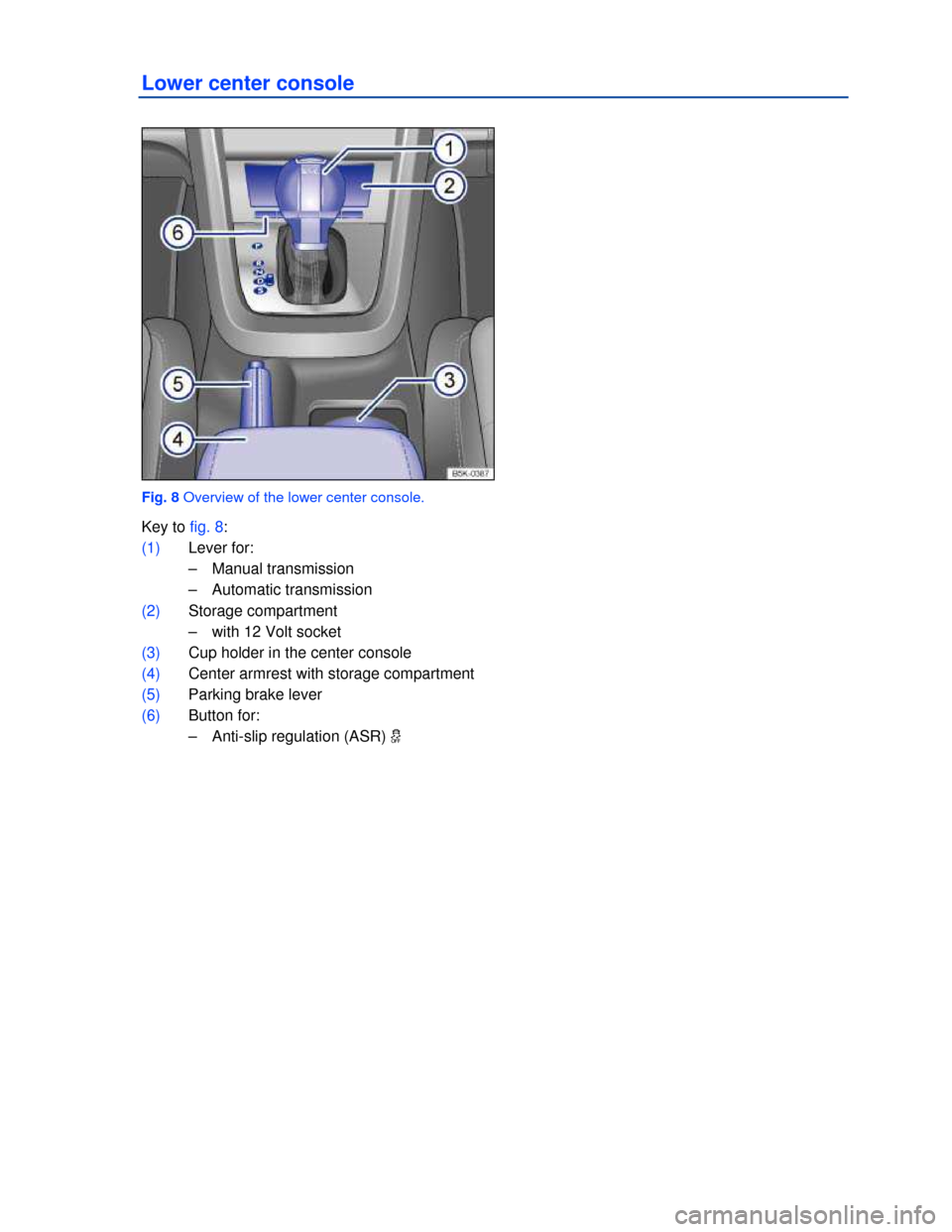 VOLKSWAGEN GOLF 2013 5G / 7.G Owners Manual  
 
Lower center console 
 
Fig. 8 Overview of the lower center console. 
Key to fig. 8: 
(1) Lever for: 
–  Manual transmission  
–  Automatic transmission  
(2) Storage compartment  
–  with 1