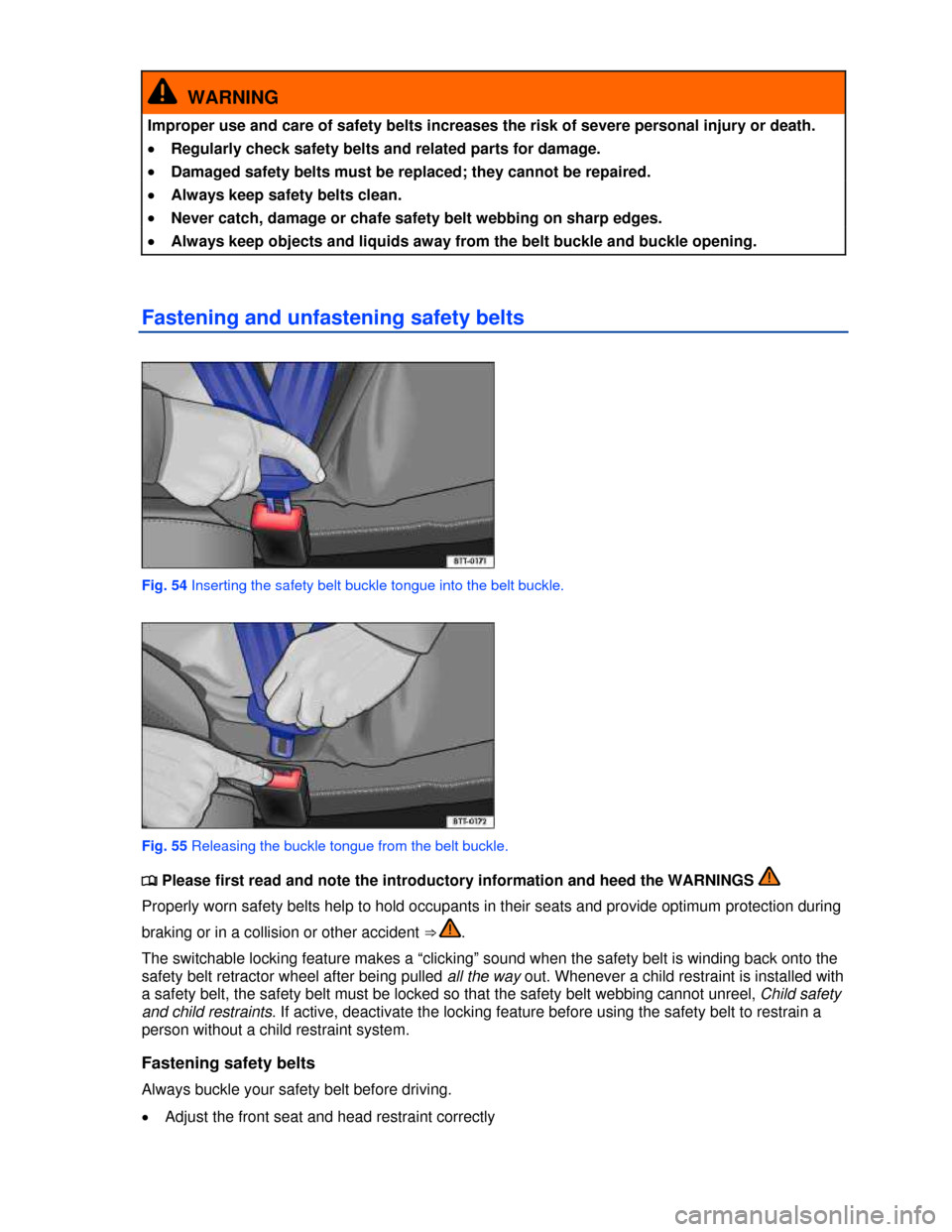 VOLKSWAGEN GOLF 2013 5G / 7.G Manual Online  
  WARNING 
Improper use and care of safety belts increases the risk of severe personal injury or death. 
�x Regularly check safety belts and related parts for damage. 
�x Damaged safety belts must b