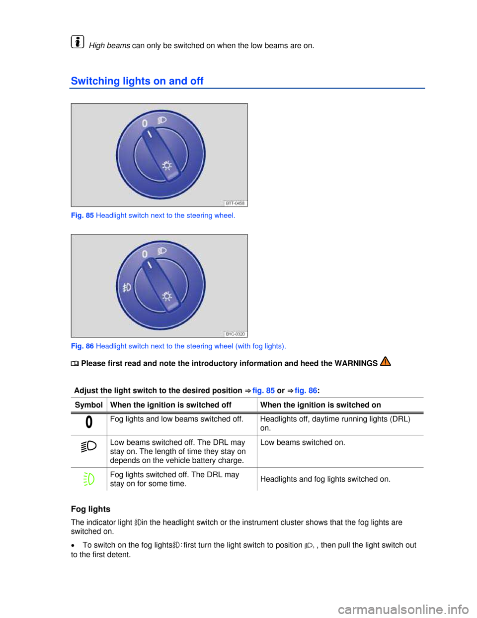VOLKSWAGEN GOLF 2013 5G / 7.G Owners Manual  
  High beams can only be switched on when the low beams are on. 
Switching lights on and off 
 
Fig. 85 Headlight switch next to the steering wheel. 
 
Fig. 86 Headlight switch next to the steering 