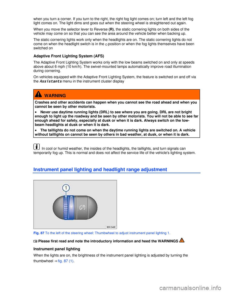 VOLKSWAGEN GOLF 2013 5G / 7.G Owners Manual  
when you turn a corner. If you turn to the right, the right fog light comes on; turn left and the left fog 
light comes on. The light dims and goes out when the steering wheel is straightened out ag