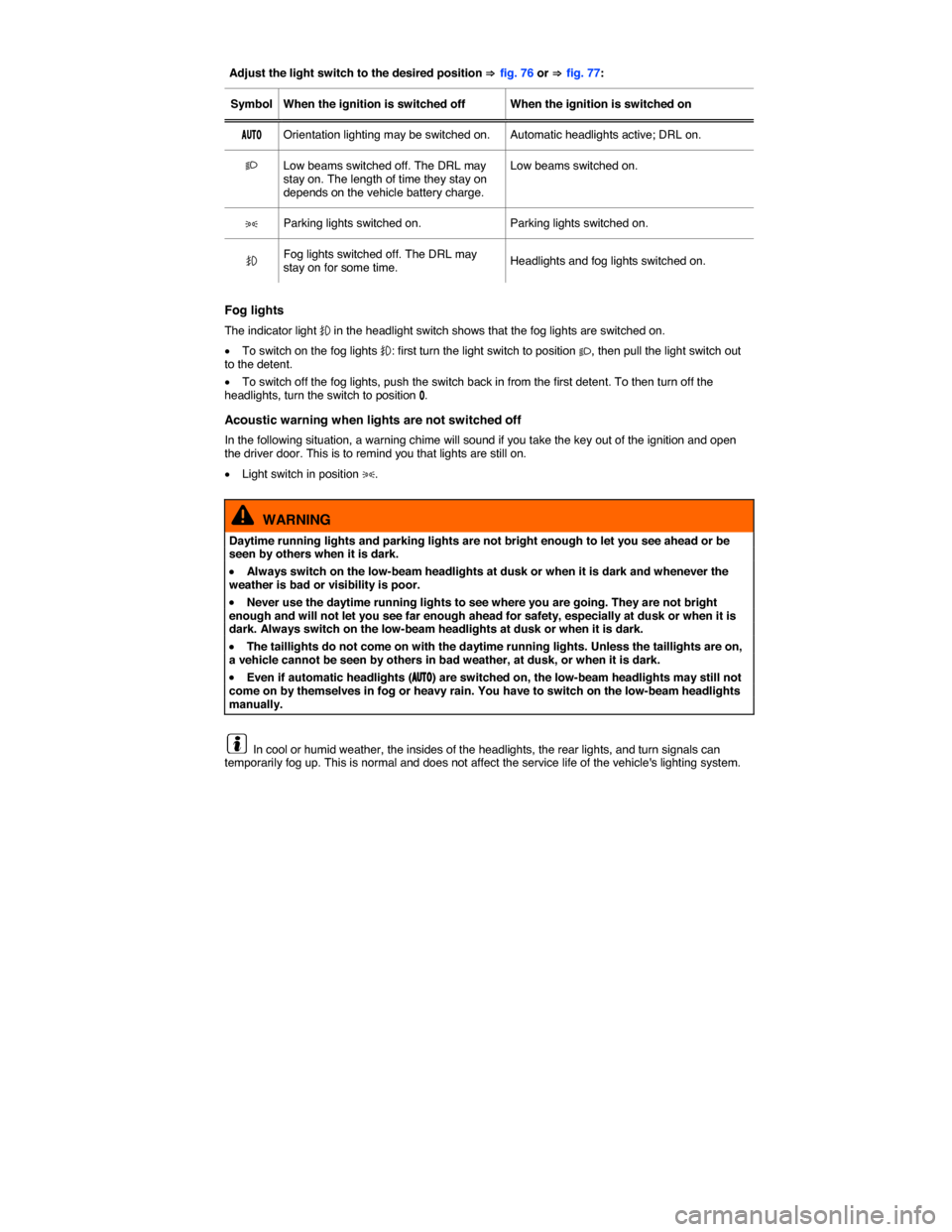 VOLKSWAGEN GOLF 2015 5G / 7.G Owners Manual  
Adjust the light switch to the desired position ⇒ fig. 76 or ⇒ fig. 77:  
Symbol   When the ignition is switched off   When the ignition is switched on  
�!�5�4�/   Orientation lighting may be s