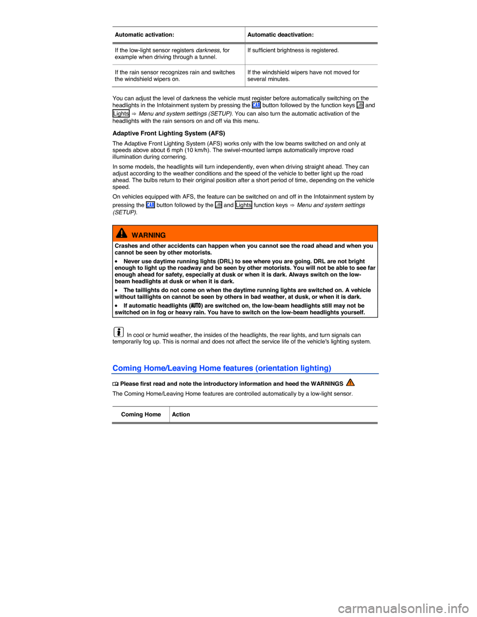 VOLKSWAGEN GOLF 2015 5G / 7.G Owners Manual  
Automatic activation:   Automatic deactivation:  
If the low-light sensor registers darkness, for example when driving through a tunnel.  If sufficient brightness is registered.  
If the rain sensor