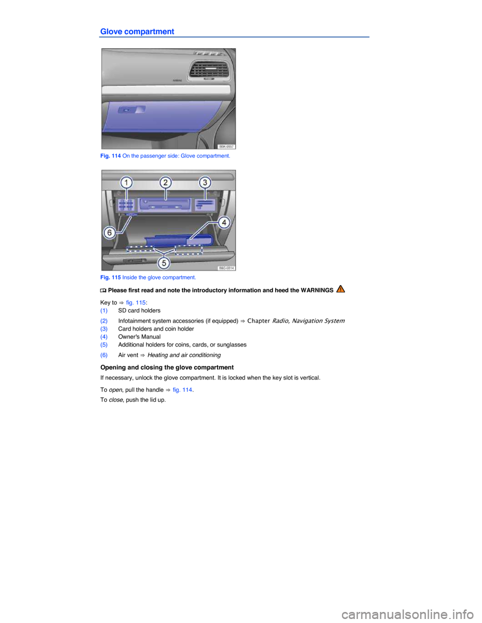 VOLKSWAGEN GOLF 2015 5G / 7.G Owners Manual  
Glove compartment 
 
Fig. 114 On the passenger side: Glove compartment. 
 
Fig. 115 Inside the glove compartment. 
�