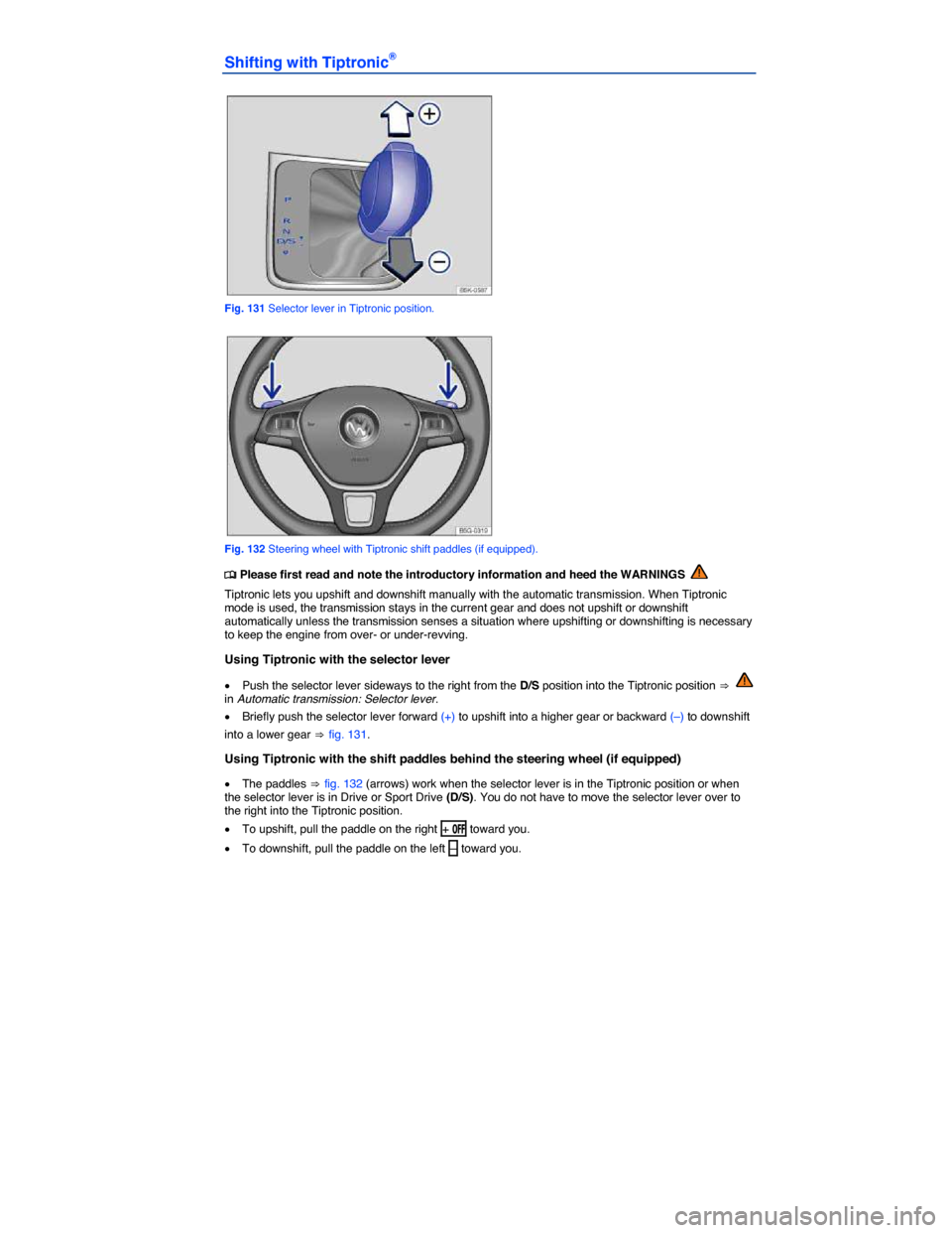 VOLKSWAGEN GOLF 2015 5G / 7.G Owners Manual  
Shifting with Tiptronic® 
 
Fig. 131 Selector lever in Tiptronic position. 
 
Fig. 132 Steering wheel with Tiptronic shift paddles (if equipped). 
�