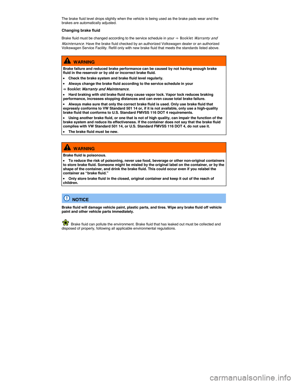 VOLKSWAGEN GOLF 2015 5G / 7.G Owners Manual  
The brake fluid level drops slightly when the vehicle is being used as the brake pads wear and the brakes are automatically adjusted. 
Changing brake fluid 
Brake fluid must be changed according to 
