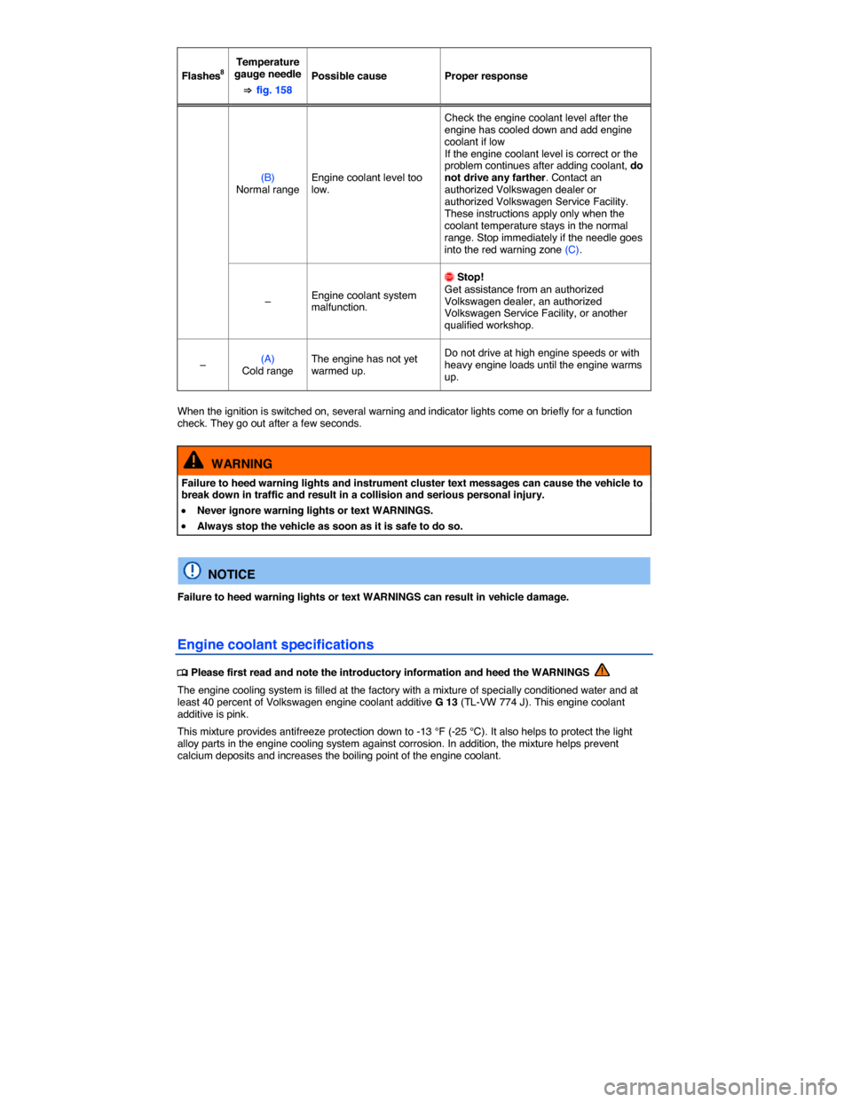 VOLKSWAGEN GOLF 2015 5G / 7.G Owners Manual  
Flashes8  
Temperature gauge needle 
⇒ fig. 158  
Possible cause   Proper response  
(B) Normal range  Engine coolant level too low.  
Check the engine coolant level after the engine has cooled do