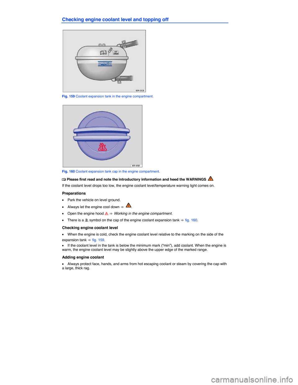 VOLKSWAGEN GOLF 2015 5G / 7.G Owners Manual  
Checking engine coolant level and topping off 
 
Fig. 159 Coolant expansion tank in the engine compartment. 
 
Fig. 160 Coolant expansion tank cap in the engine compartment. 
�