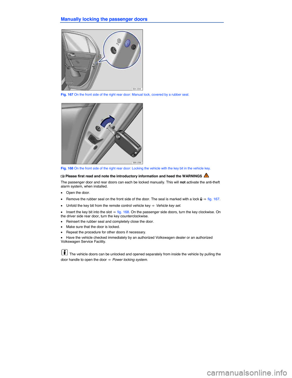 VOLKSWAGEN GOLF 2015 5G / 7.G Owners Manual  
Manually locking the passenger doors 
 
Fig. 167 On the front side of the right rear door: Manual lock, covered by a rubber seal. 
 
Fig. 168 On the front side of the right rear door: Locking the ve