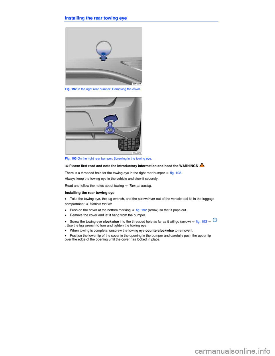 VOLKSWAGEN GOLF 2015 5G / 7.G Owners Manual  
Installing the rear towing eye 
 
Fig. 192 In the right rear bumper: Removing the cover. 
 
Fig. 193 On the right rear bumper: Screwing in the towing eye. 
�