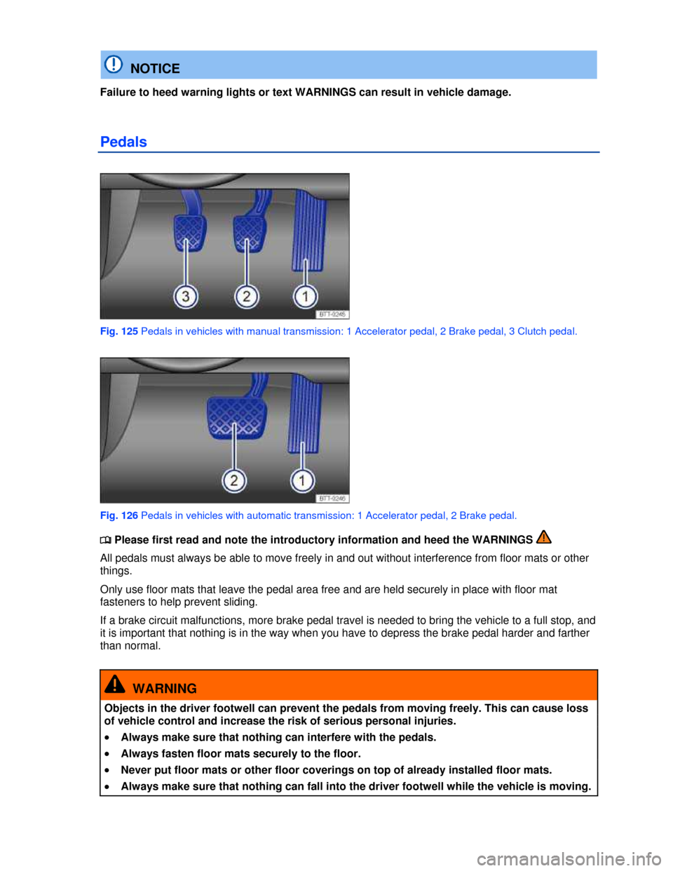 VOLKSWAGEN GOLF GTI 2013 5G / 7.G Owners Manual  
  NOTICE 
Failure to heed warning lights or text WARNINGS can result in vehicle damage. 
Pedals 
 
Fig. 125 Pedals in vehicles with manual transmission: 1 Accelerator pedal, 2 Brake pedal, 3 Clutch 