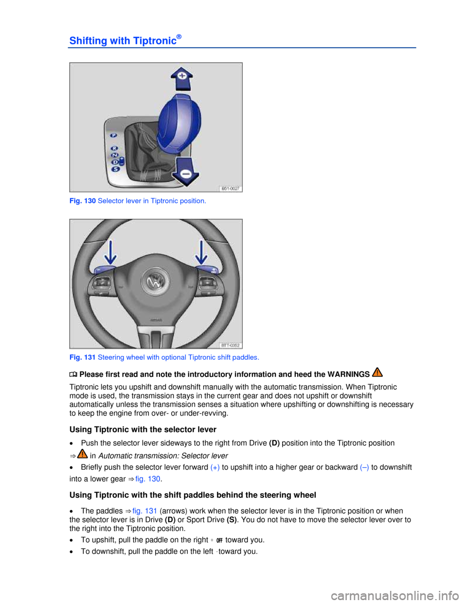 VOLKSWAGEN GOLF GTI 2013 5G / 7.G Owners Manual  
Shifting with Tiptronic® 
 
Fig. 130 Selector lever in Tiptronic position. 
 
Fig. 131 Steering wheel with optional Tiptronic shift paddles. 
�