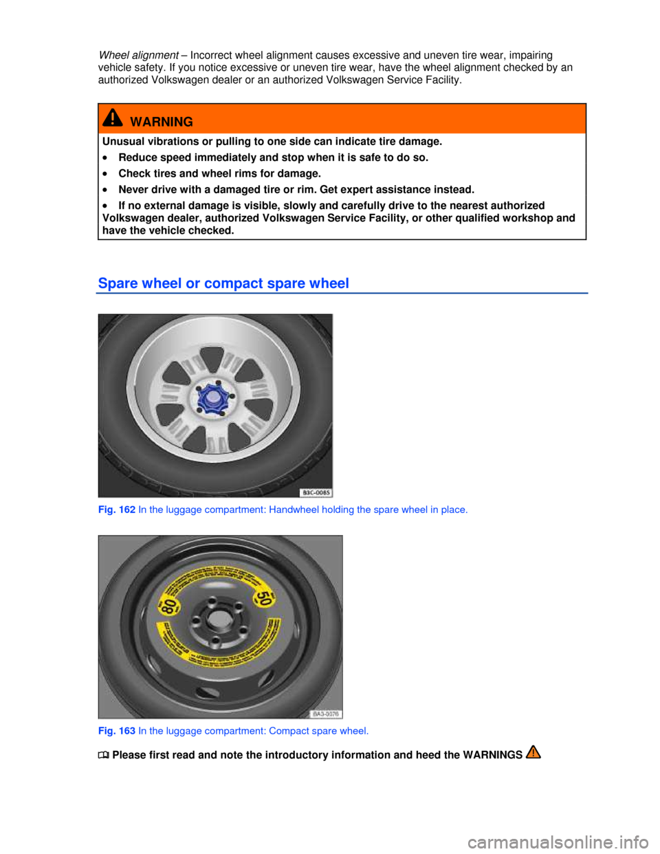 VOLKSWAGEN GOLF GTI 2013 5G / 7.G Owners Manual  
Wheel alignment – Incorrect wheel alignment causes excessive and uneven tire wear, impairing 
vehicle safety. If you notice excessive or uneven tire wear, have the wheel alignment checked by an 
a