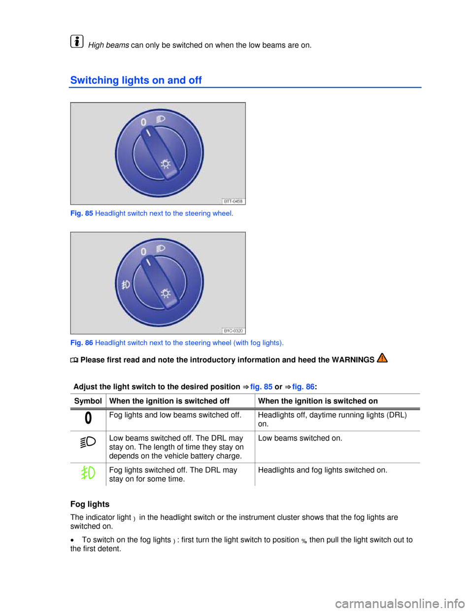 VOLKSWAGEN GOLF GTI 2013 5G / 7.G Owners Manual  
  High beams can only be switched on when the low beams are on. 
Switching lights on and off 
 
Fig. 85 Headlight switch next to the steering wheel. 
 
Fig. 86 Headlight switch next to the steering 