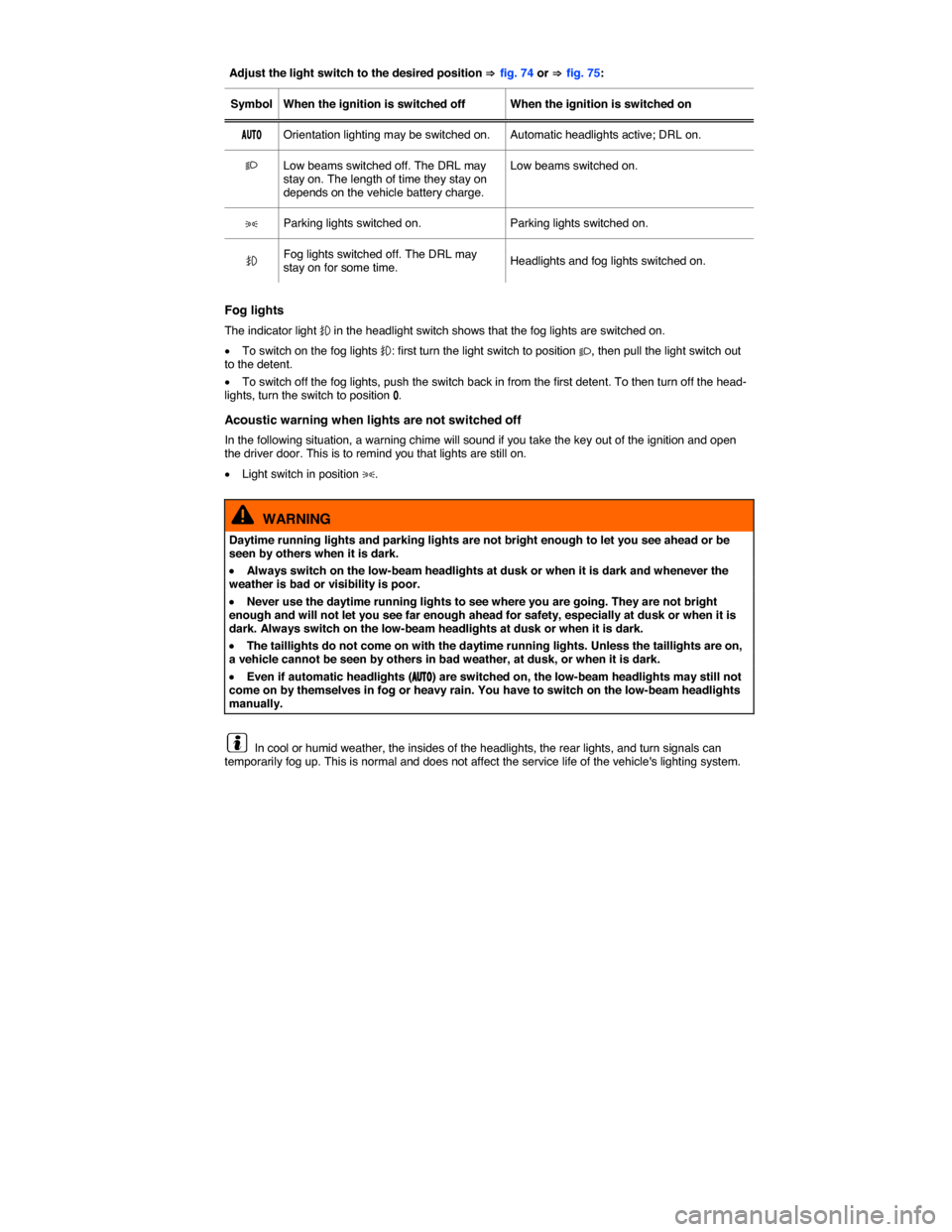 VOLKSWAGEN GOLF GTI 2015 5G / 7.G Owners Manual  
Adjust the light switch to the desired position ⇒ fig. 74 or ⇒ fig. 75:  
Symbol   When the ignition is switched off   When the ignition is switched on  
�!�5�4�/   Orientation lighting may be s