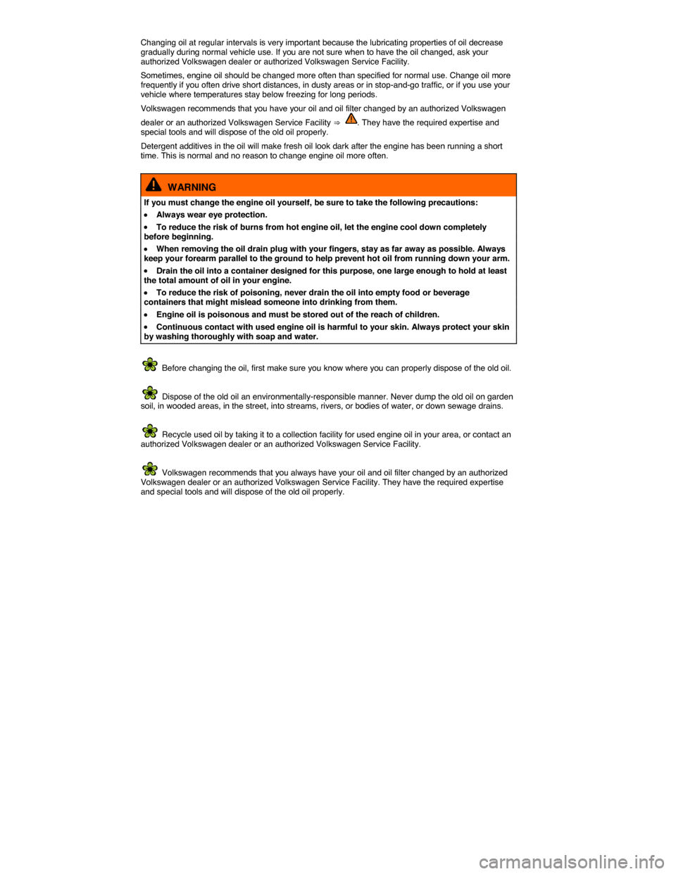 VOLKSWAGEN GOLF GTI 2015 5G / 7.G Owners Manual  
Changing oil at regular intervals is very important because the lubricating properties of oil decrease gradually during normal vehicle use. If you are not sure when to have the oil changed, ask your