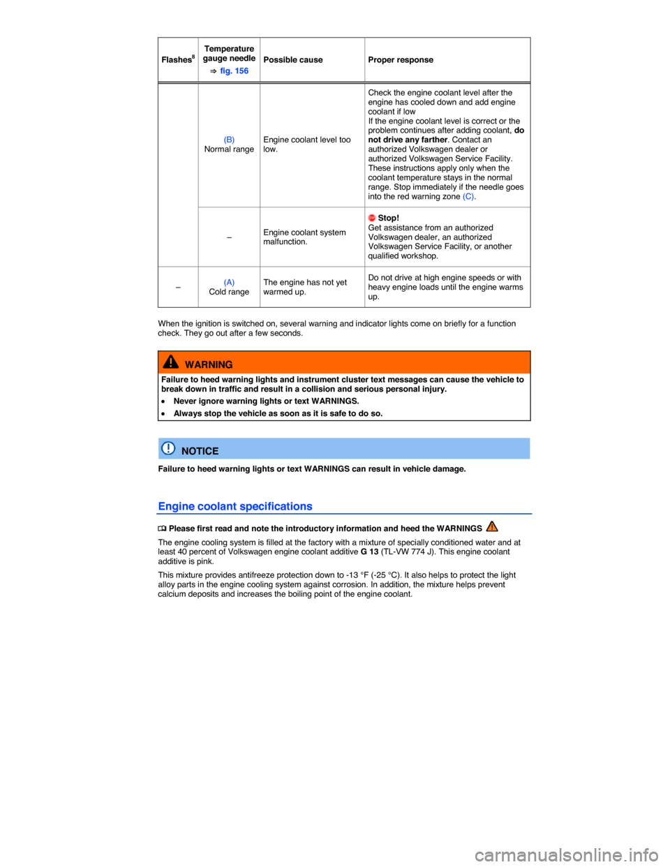 VOLKSWAGEN GOLF GTI 2015 5G / 7.G Owners Manual  
Flashes8  
Temperature gauge needle 
⇒ fig. 156  
Possible cause   Proper response  
(B) Normal range  Engine coolant level too low.  
Check the engine coolant level after the engine has cooled do