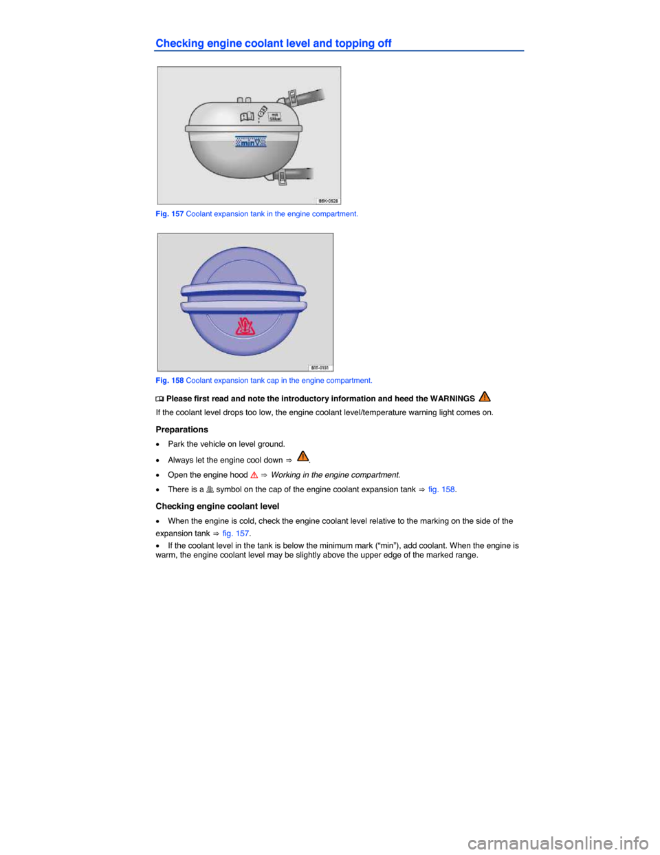 VOLKSWAGEN GOLF GTI 2015 5G / 7.G Owners Manual  
Checking engine coolant level and topping off 
 
Fig. 157 Coolant expansion tank in the engine compartment. 
 
Fig. 158 Coolant expansion tank cap in the engine compartment. 
�