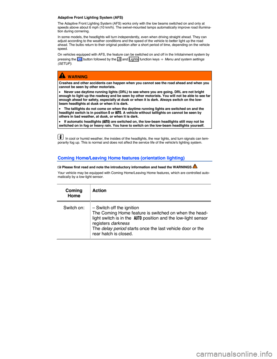 VOLKSWAGEN GOLF SPORTWAGEN 2015 5G / 7.G Owners Manual  
Adaptive Front Lighting System (AFS) 
The Adaptive Front Lighting System (AFS) works only with the low beams switched on and only at speeds above about 6 mph (10 km/h). The swivel-mounted lamps auto