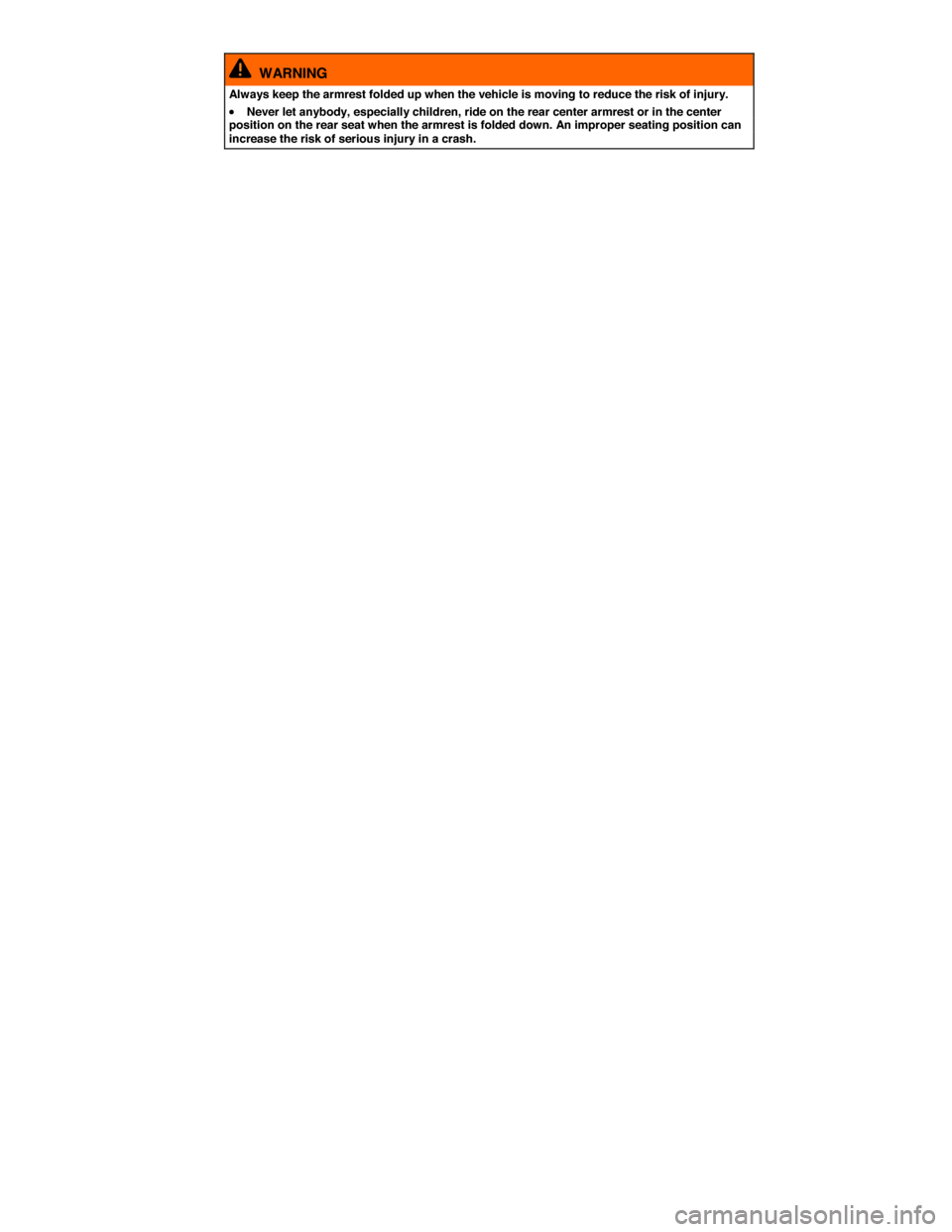 VOLKSWAGEN GOLF SPORTWAGEN 2015 5G / 7.G Owners Manual  
  WARNING 
Always keep the armrest folded up when the vehicle is moving to reduce the risk of injury. 
�x Never let anybody, especially children, ride on the rear center armrest or in the center pos