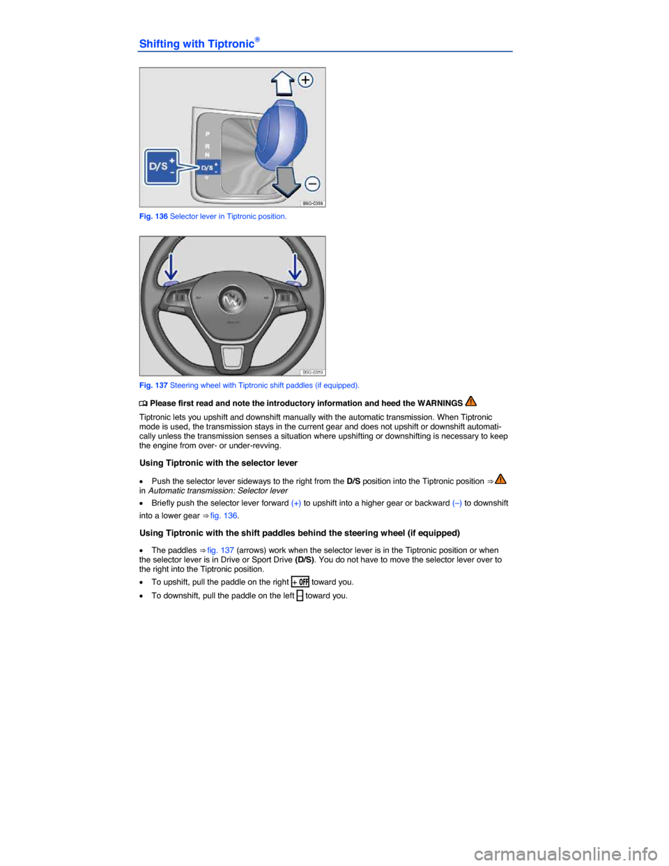 VOLKSWAGEN GOLF SPORTWAGEN 2015 5G / 7.G Owners Manual  
Shifting with Tiptronic® 
 
Fig. 136 Selector lever in Tiptronic position. 
 
Fig. 137 Steering wheel with Tiptronic shift paddles (if equipped). 
�