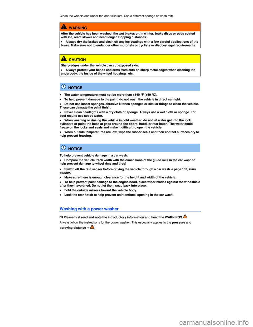 VOLKSWAGEN GOLF SPORTWAGEN 2015 5G / 7.G Owners Manual  
Clean the wheels and under the door sills last. Use a different sponge or wash mitt. 
  WARNING 
After the vehicle has been washed, the wet brakes or, in winter, brake discs or pads coated with ice,