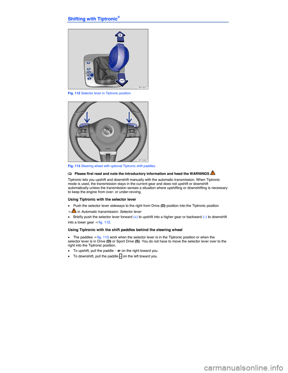 VOLKSWAGEN JETTA GLI 2013 1B / 6.G Owners Manual  
Shifting with Tiptronic® 
 
Fig. 112 Selector lever in Tiptronic position. 
 
Fig. 113 Steering wheel with optional Tiptronic shift paddles. 
�