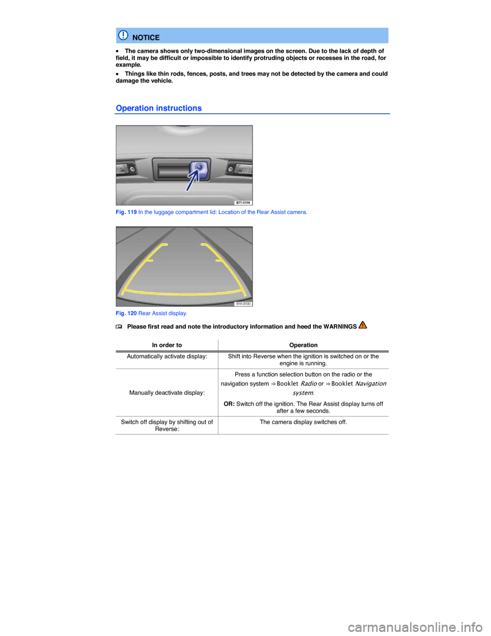 VOLKSWAGEN JETTA GLI 2013 1B / 6.G Owners Manual  
  NOTICE 
�x The camera shows only two-dimensional images on the screen. Due to the lack of depth of field, it may be difficult or impossible to identify protruding objects or recesses in the road, 