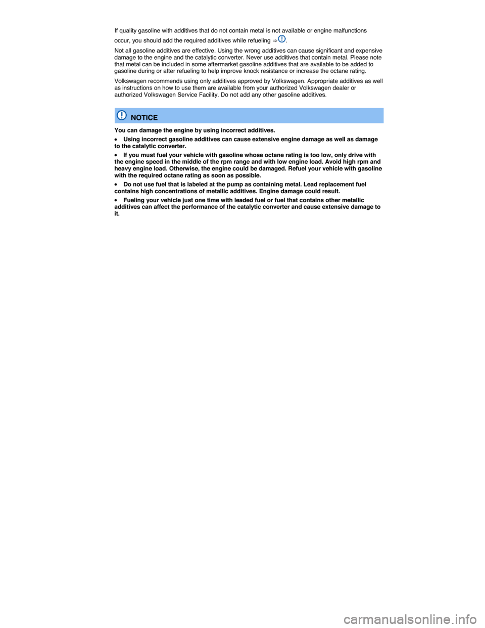 VOLKSWAGEN JETTA GLI 2013 1B / 6.G Owners Manual  
If quality gasoline with additives that do not contain metal is not available or engine malfunctions 
occur, you should add the required additives while refueling ⇒ . 
Not all gasoline additives