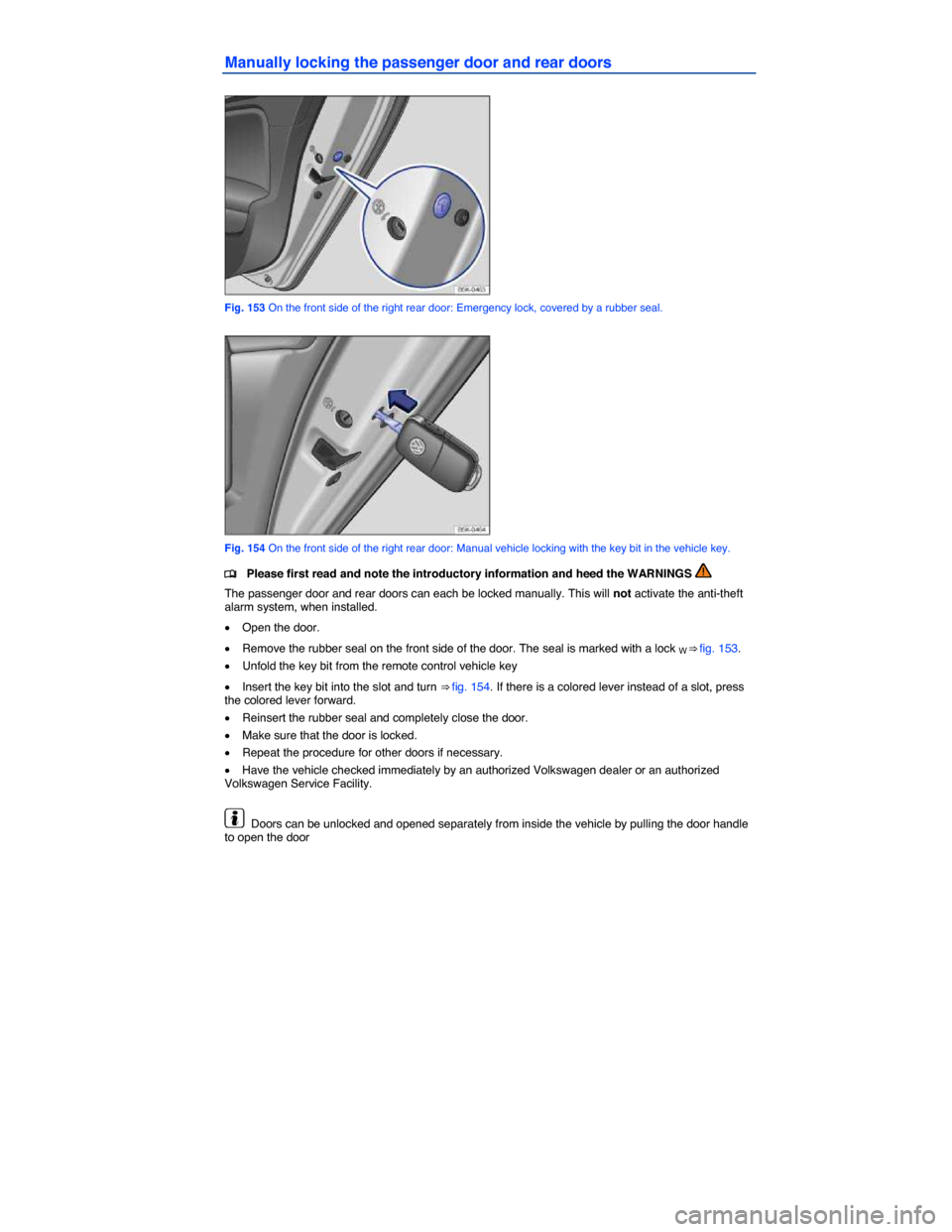 VOLKSWAGEN JETTA GLI 2013 1B / 6.G Owners Manual  
Manually locking the passenger door and rear doors 
 
Fig. 153 On the front side of the right rear door: Emergency lock, covered by a rubber seal. 
 
Fig. 154 On the front side of the right rear doo
