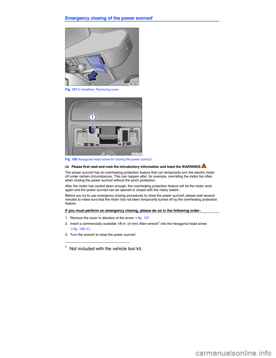 VOLKSWAGEN JETTA GLI 2013 1B / 6.G Owners Manual  
Emergency closing of the power sunroof 
 
Fig. 157 In headliner: Removing cover. 
 
Fig. 158 Hexagonal head screw for closing the power sunroof. 
�