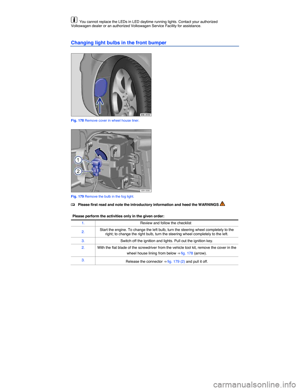 VOLKSWAGEN JETTA GLI 2013 1B / 6.G Owners Manual  
  You cannot replace the LEDs in LED daytime running lights. Contact your authorized Volkswagen dealer or an authorized Volkswagen Service Facility for assistance. 
Changing light bulbs in the front
